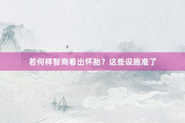 若何样智商看出怀胎？这些设施准了