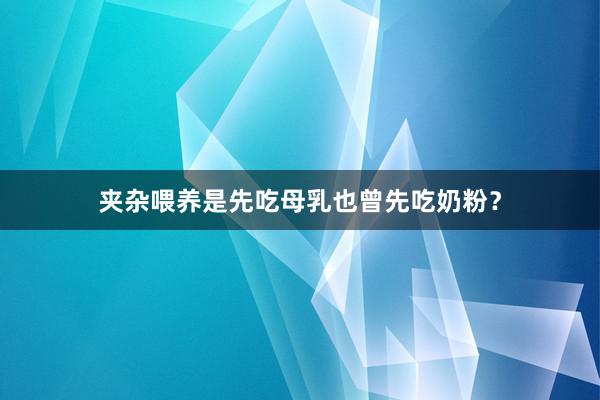 夹杂喂养是先吃母乳也曾先吃奶粉？