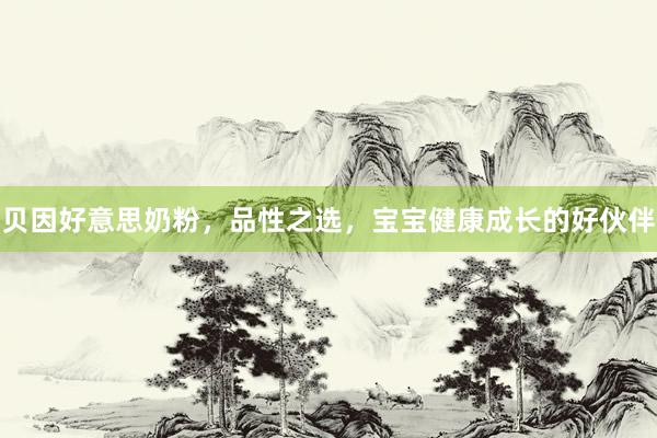 贝因好意思奶粉，品性之选，宝宝健康成长的好伙伴