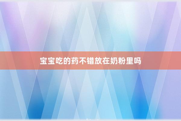 宝宝吃的药不错放在奶粉里吗