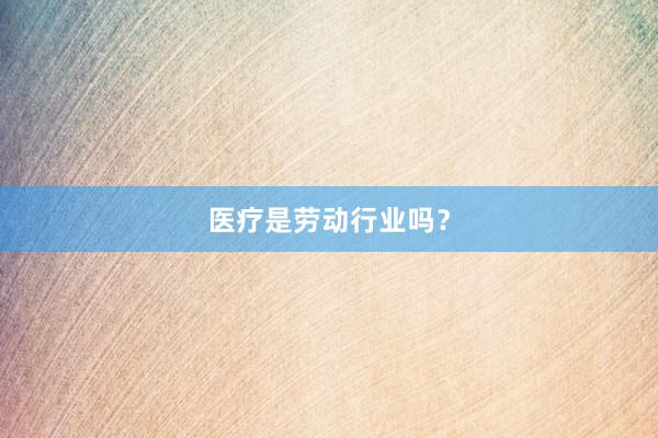 医疗是劳动行业吗？