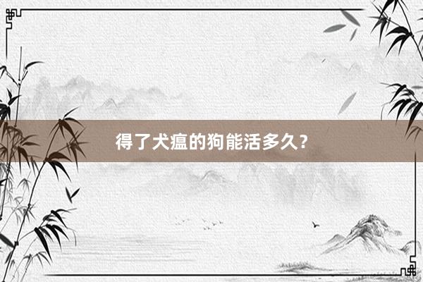 得了犬瘟的狗能活多久？
